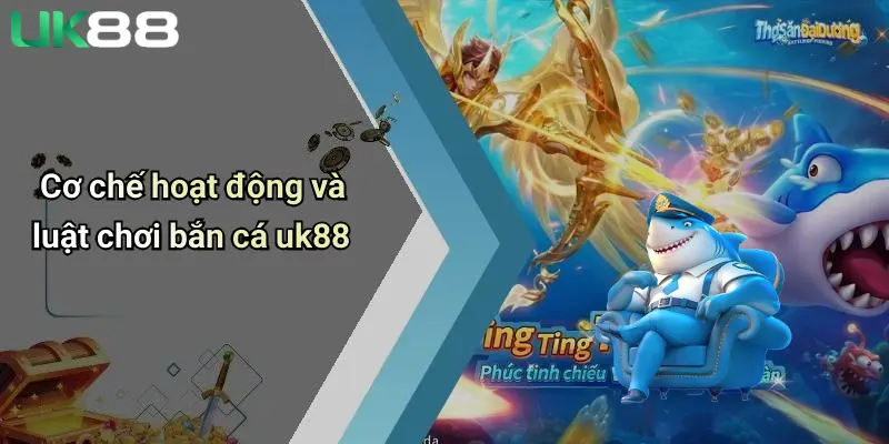 Cơ chế hoạt động và luật chơi bắn cá uk88
