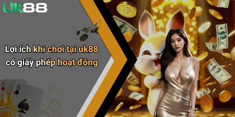 Lợi ích khi chơi tại uk88 có giấy phép hoạt động
