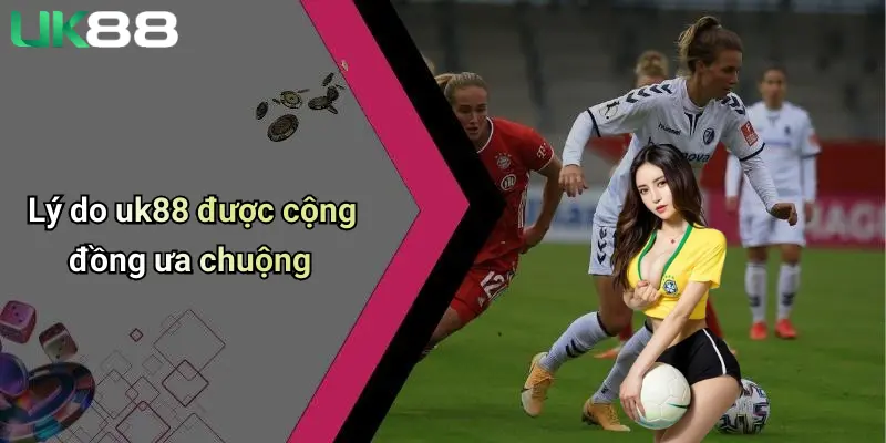 Lý do uk88 được cộng đồng ưa chuộng