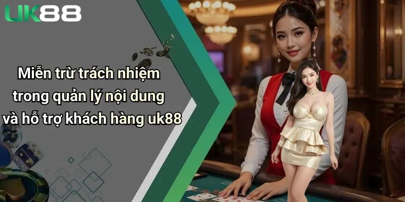 Miễn trừ trách nhiệm trong quản lý nội dung và hỗ trợ khách hàng uk88