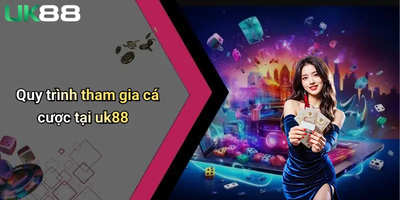 Quy trình tham gia cá cược tại uk88