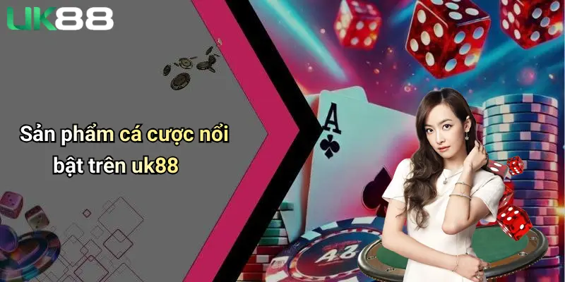 Sản phẩm cá cược nổi bật trên uk88