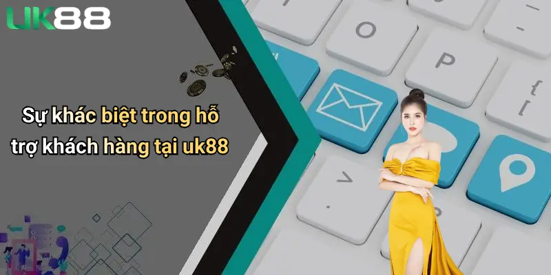 Sự khác biệt trong hỗ trợ khách hàng tại uk88
