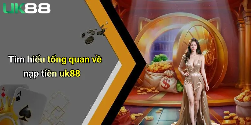 Tìm hiểu tổng quan về nạp tiền uk88
