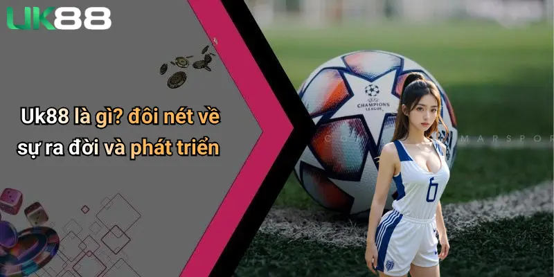 Uk88 là gì? đôi nét về sự ra đời và phát triển