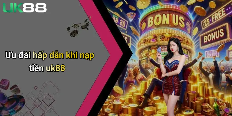 Ưu đãi hấp dẫn khi nạp tiền uk88